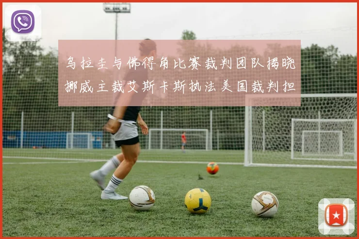 乌拉圭与佛得角比赛裁判团队揭晓挪威主裁艾斯卡斯执法美国裁判担任助理