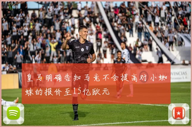 皇马明确告知马竞不会提高对小蜘蛛的报价至15亿欧元