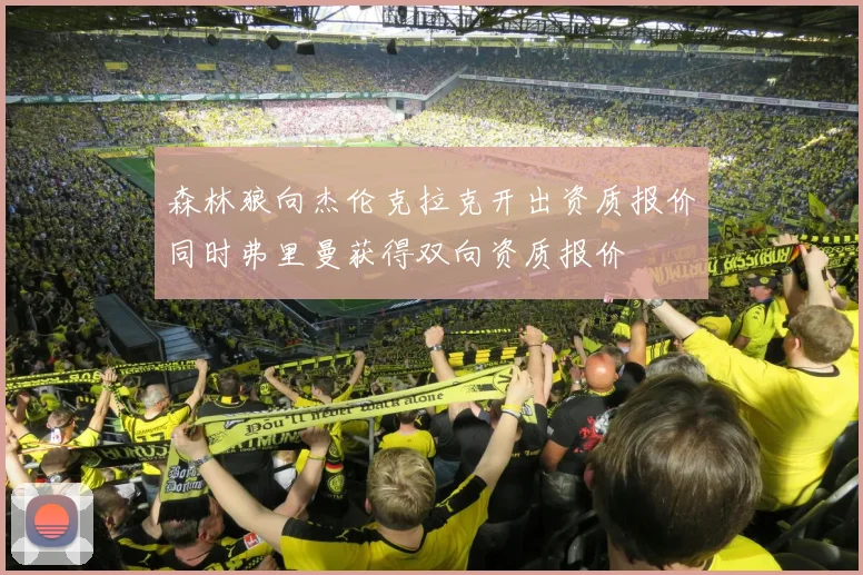 森林狼向杰伦克拉克开出资质报价同时弗里曼获得双向资质报价