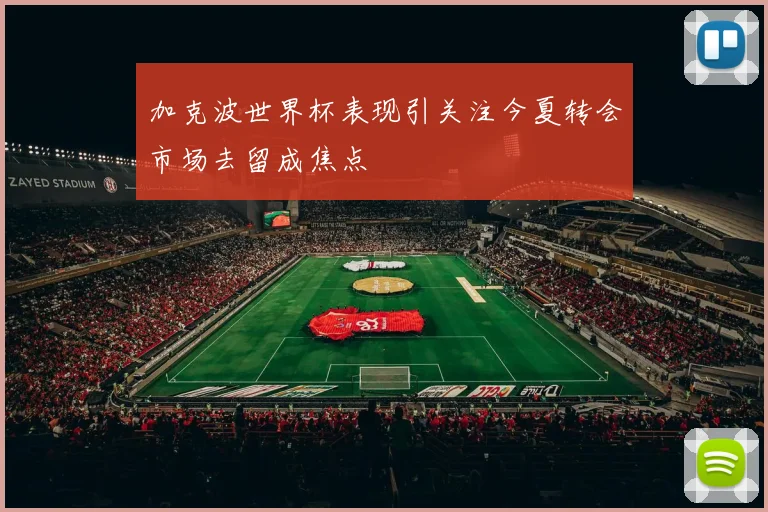加克波世界杯表现引关注今夏转会市场去留成焦点