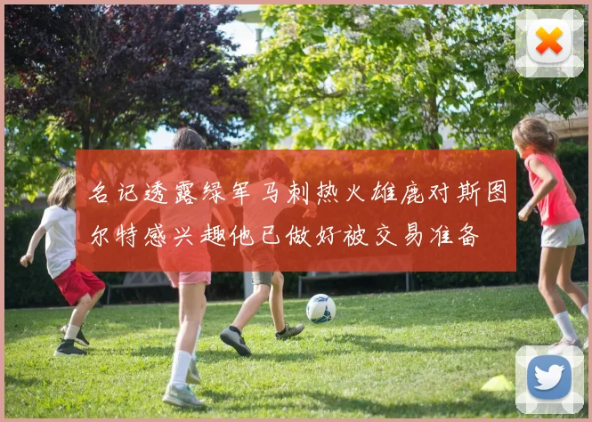 名记透露绿军马刺热火雄鹿对斯图尔特感兴趣他已做好被交易准备